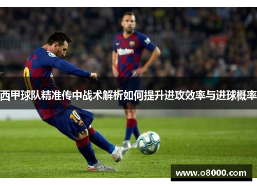 西甲球队精准传中战术解析如何提升进攻效率与进球概率
