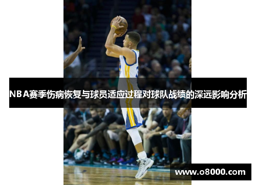 NBA赛季伤病恢复与球员适应过程对球队战绩的深远影响分析