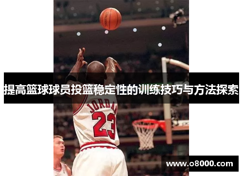 提高篮球球员投篮稳定性的训练技巧与方法探索