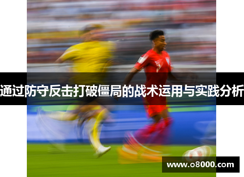 通过防守反击打破僵局的战术运用与实践分析